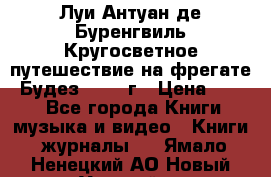 Луи Антуан де Буренгвиль Кругосветное путешествие на фрегате “Будез“ 1960 г › Цена ­ 450 - Все города Книги, музыка и видео » Книги, журналы   . Ямало-Ненецкий АО,Новый Уренгой г.